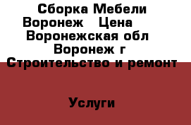 Сборка Мебели Воронеж › Цена ­ 1 - Воронежская обл., Воронеж г. Строительство и ремонт » Услуги   